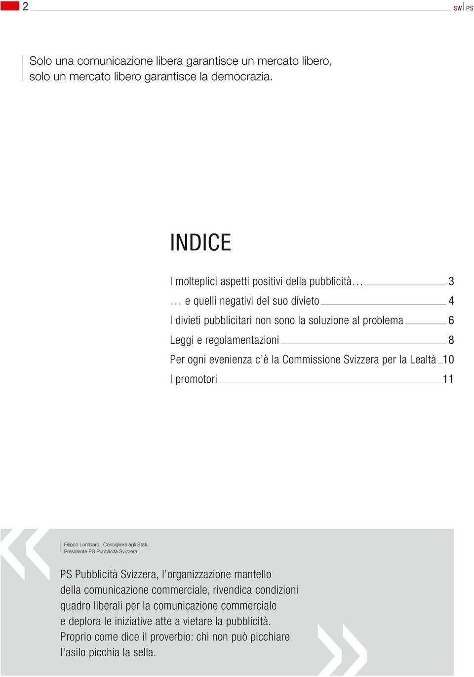 evenienza c è la Commissione Svizzera per la Lealtà 10 I promotori 11 Filippo Lombardi, Consigliere agli Stati, PS Pubblicità Svizzera PS Pubblicità Svizzera, l organizzazione mantello della