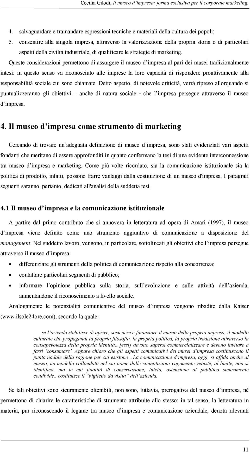 Queste considerazioni permettono di assurgere il museo d impresa al pari dei musei tradizionalmente intesi: in questo senso va riconosciuto alle imprese la loro capacità di rispondere proattivamente