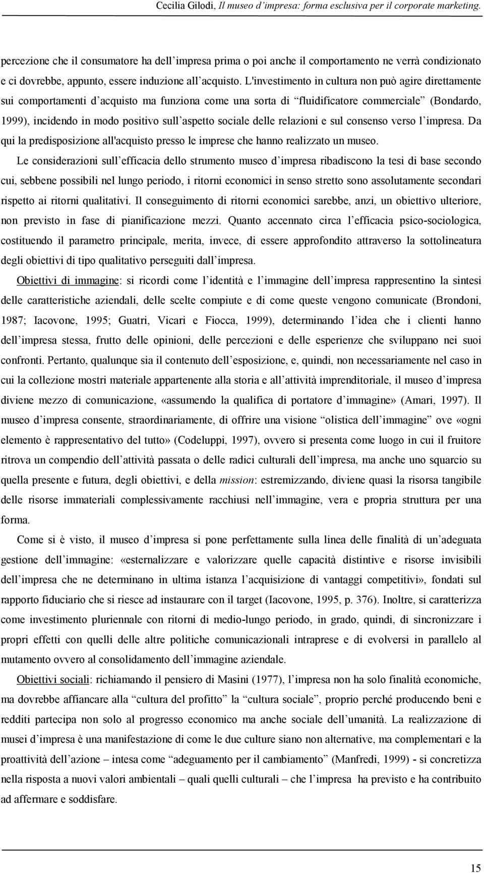 L'investimento in cultura non può agire direttamente sui comportamenti d acquisto ma funziona come una sorta di fluidificatore commerciale (Bondardo, 1999), incidendo in modo positivo sull aspetto