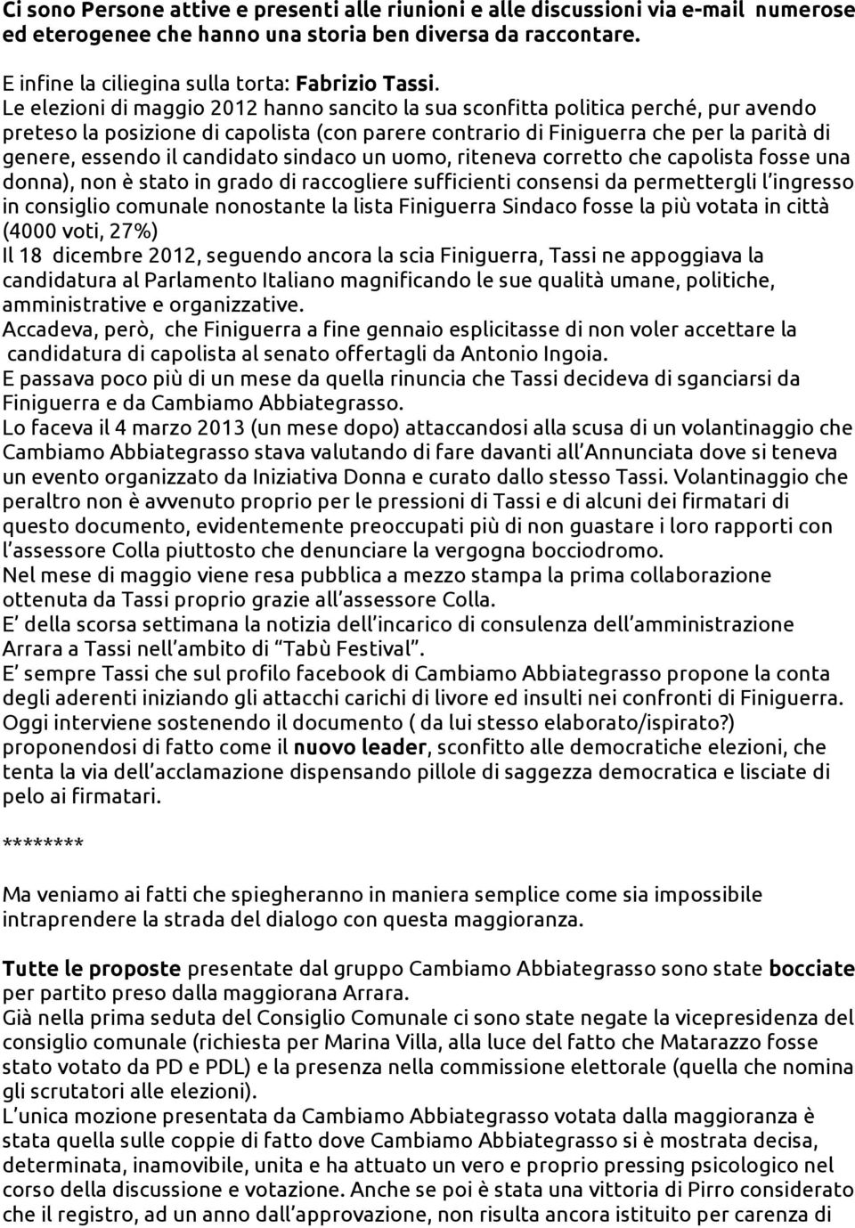 candidato sindaco un uomo, riteneva corretto che capolista fosse una donna), non è stato in grado di raccogliere sufficienti consensi da permettergli l ingresso in consiglio comunale nonostante la