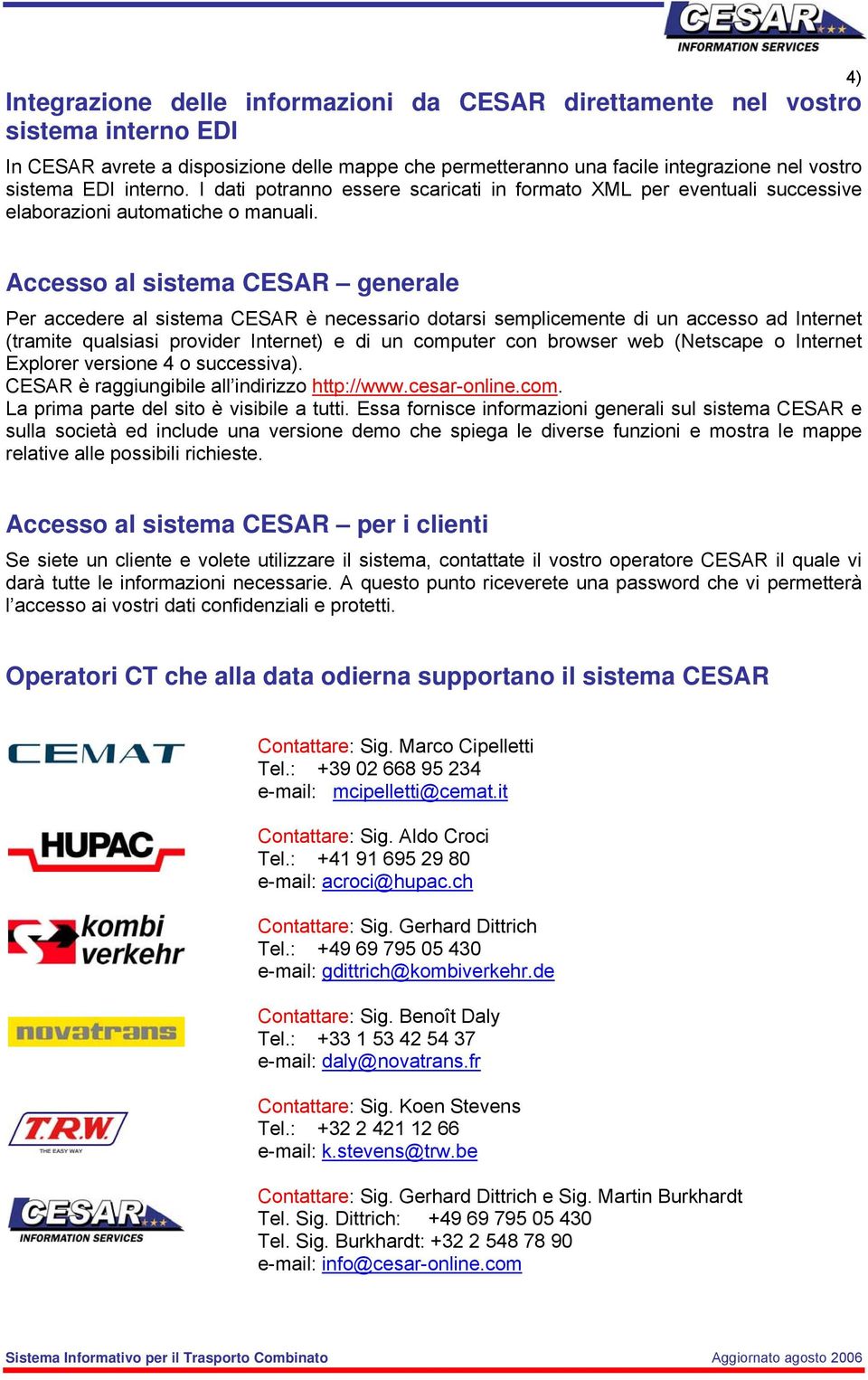 Accesso al sistema CESAR generale Per accedere al sistema CESAR è necessario dotarsi semplicemente di un accesso ad Internet (tramite qualsiasi provider Internet) e di un computer con browser web