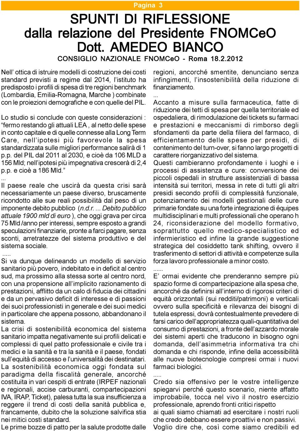 Lo studio si conclude con queste considerazioni : fermo restando gli attuali LEA, al netto delle spese in conto capitale e di quelle connesse alla Long Term Care, nell ipotesi più favorevole la spesa