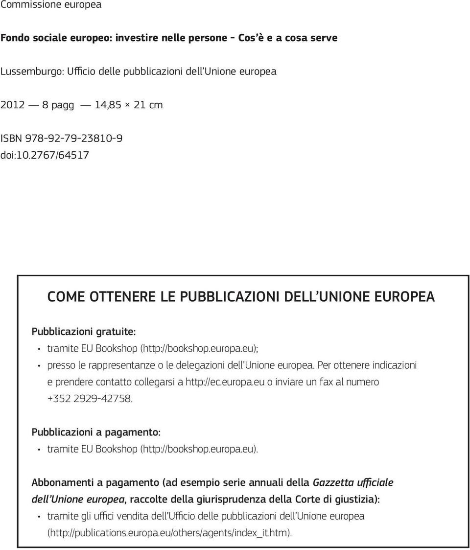 eu); presso le rappresentanze o le delegazioni dell Unione europea. Per ottenere indicazioni e prendere contatto collegarsi a http://ec.europa.eu o inviare un fax al numero +352 2929-42758.