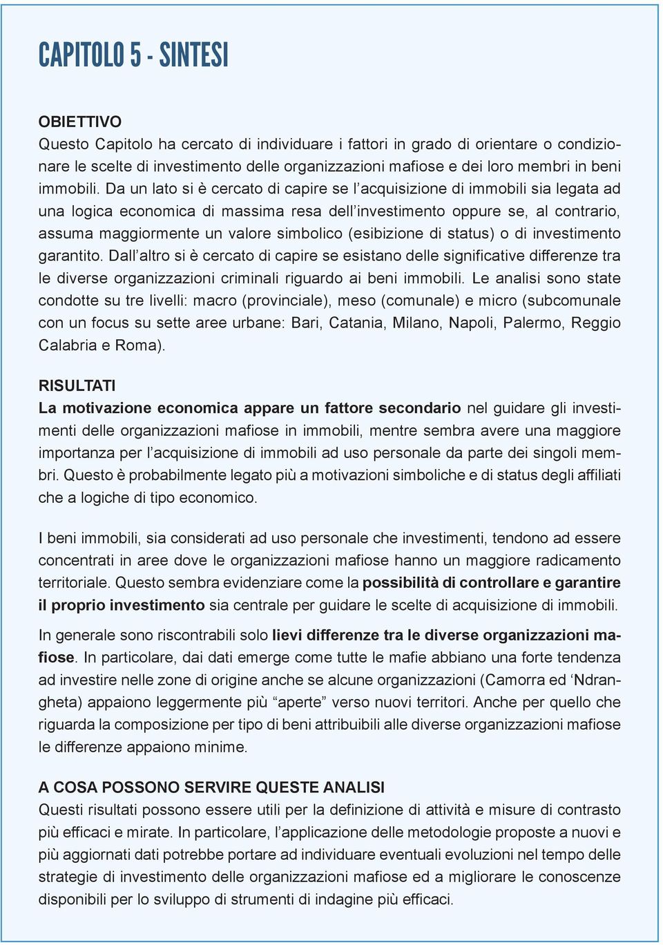 Da un lato si è cercato di capire se l acquisizione di immobili sia legata ad una logica economica di massima resa dell investimento oppure se, al contrario, assuma maggiormente un valore simbolico