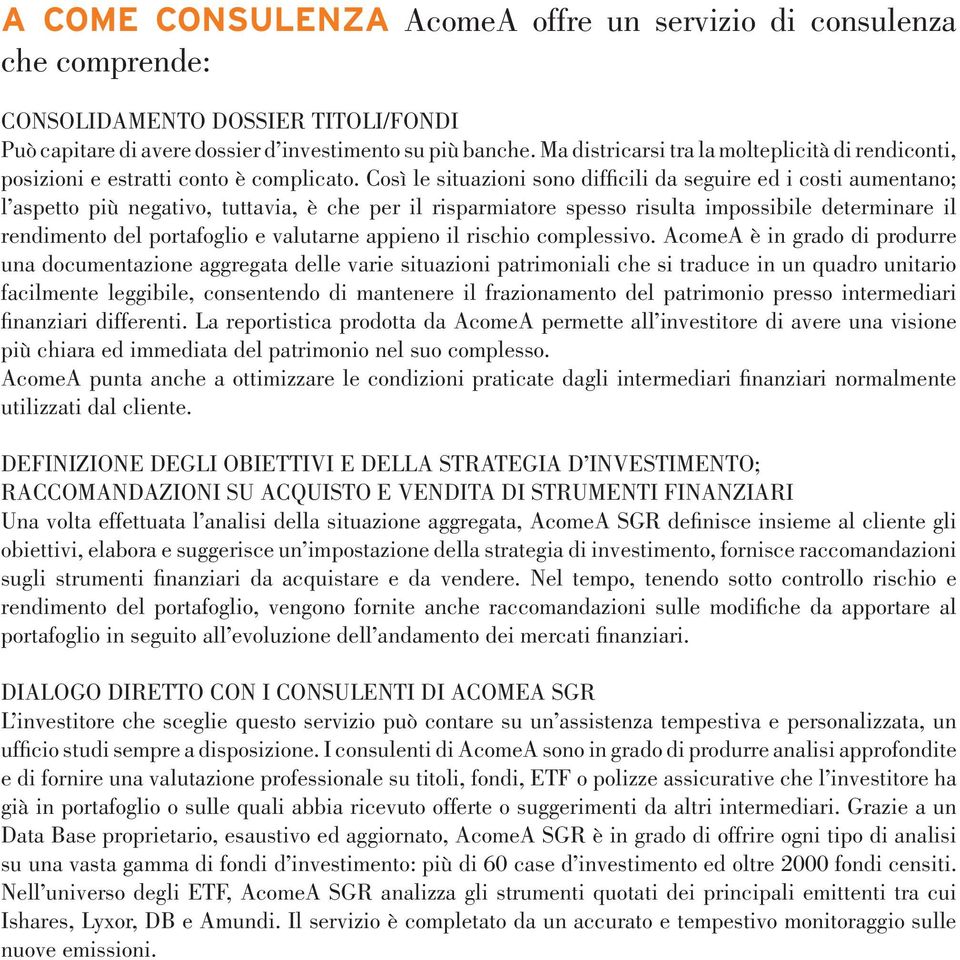 Così le situazioni sono difficili da seguire ed i costi aumentano; l aspetto più negativo, tuttavia, è che per il risparmiatore spesso risulta impossibile determinare il rendimento del portafoglio e