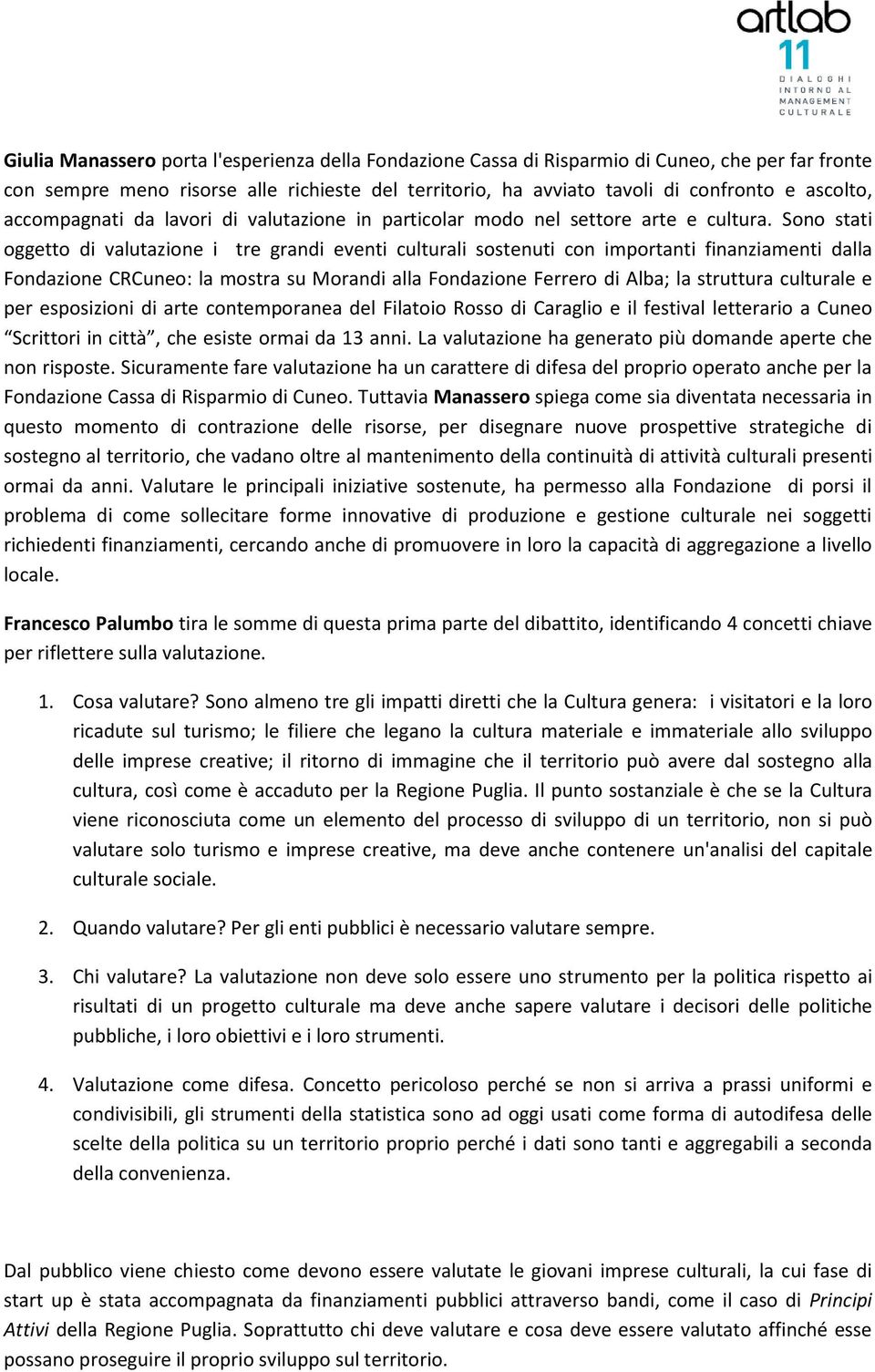 Sono stati oggetto di valutazione i tre grandi eventi culturali sostenuti con importanti finanziamenti dalla Fondazione CRCuneo: la mostra su Morandi alla Fondazione Ferrero di Alba; la struttura