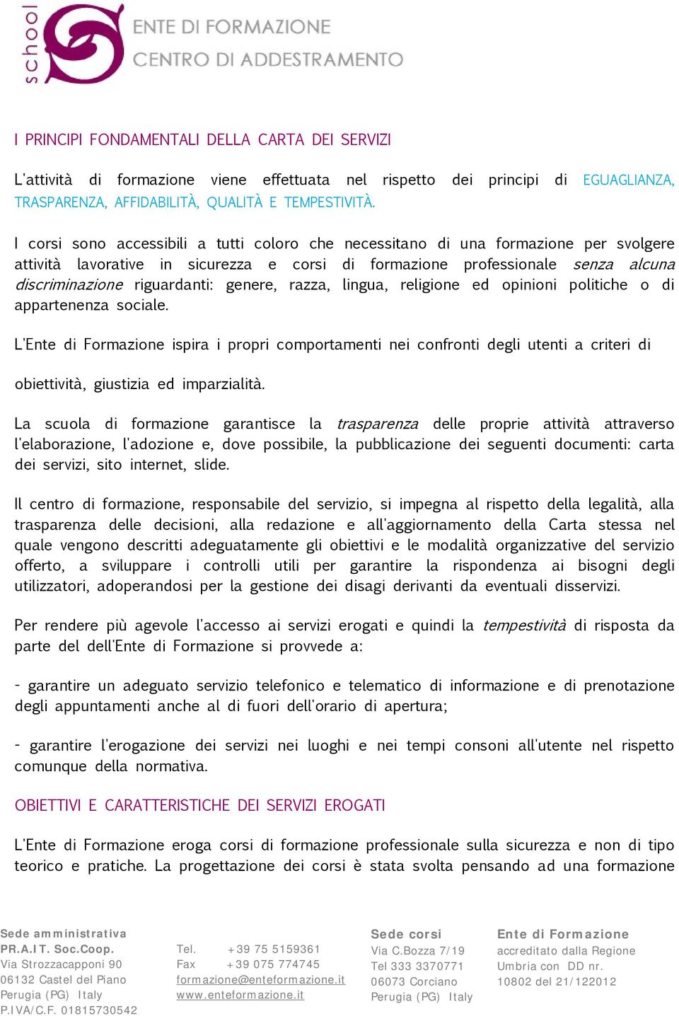 genere, razza, lingua, religione ed opinioni politiche o di appartenenza sociale. L' ispira i propri comportamenti nei confronti degli utenti a criteri di obiettività, giustizia ed imparzialità.