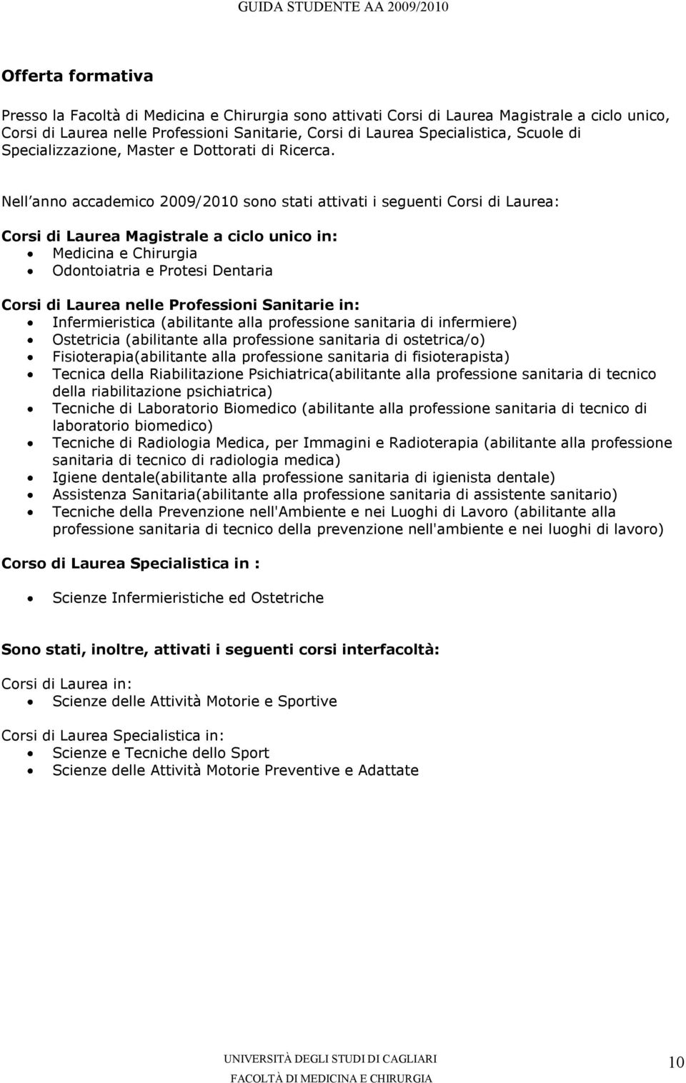 Nell anno accademico 2009/2010 sono stati attivati i seguenti Corsi di Laurea: Corsi di Laurea Magistrale a ciclo unico in: Medicina e Chirurgia Odontoiatria e Protesi Dentaria Corsi di Laurea nelle