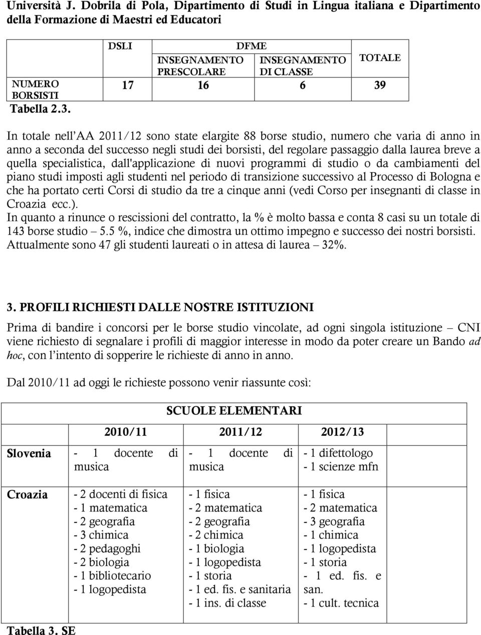 studi dei borsisti, del regolare passaggio dalla laurea breve a quella specialistica, dall'applicazione di nuovi programmi di studio o da cambiamenti del piano studi imposti agli studenti nel periodo