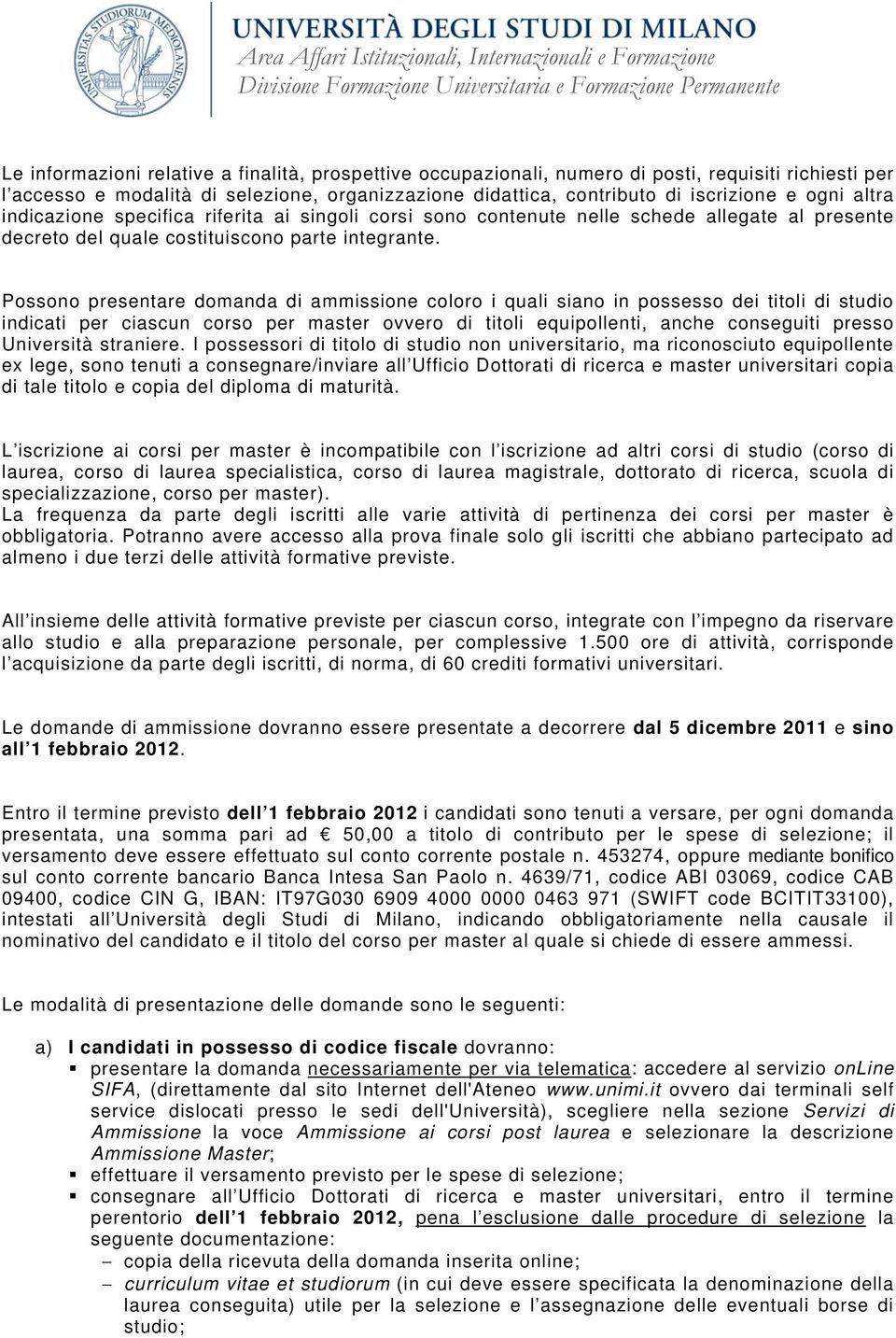 Possono presentare domanda di ammissione coloro i quali siano in possesso dei titoli di studio indicati per ciascun corso per master ovvero di titoli equipollenti, anche conseguiti presso Università