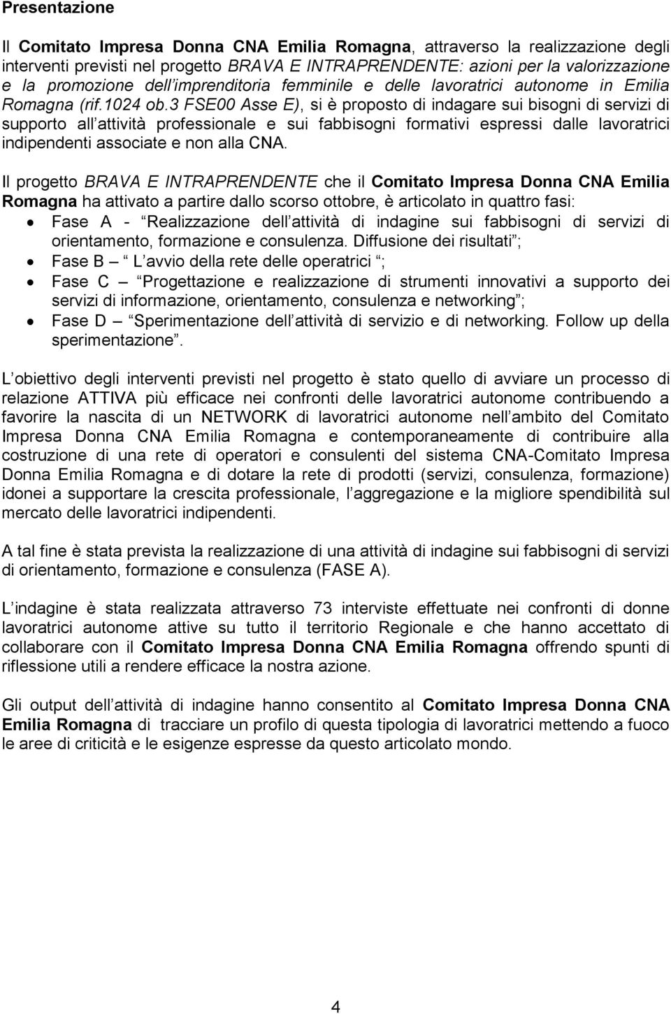 3 FSE00 Asse E), si è proposto di indagare sui bisogni di servizi di supporto all attività professionale e sui fabbisogni formativi espressi dalle lavoratrici indipendenti associate e non alla CNA.