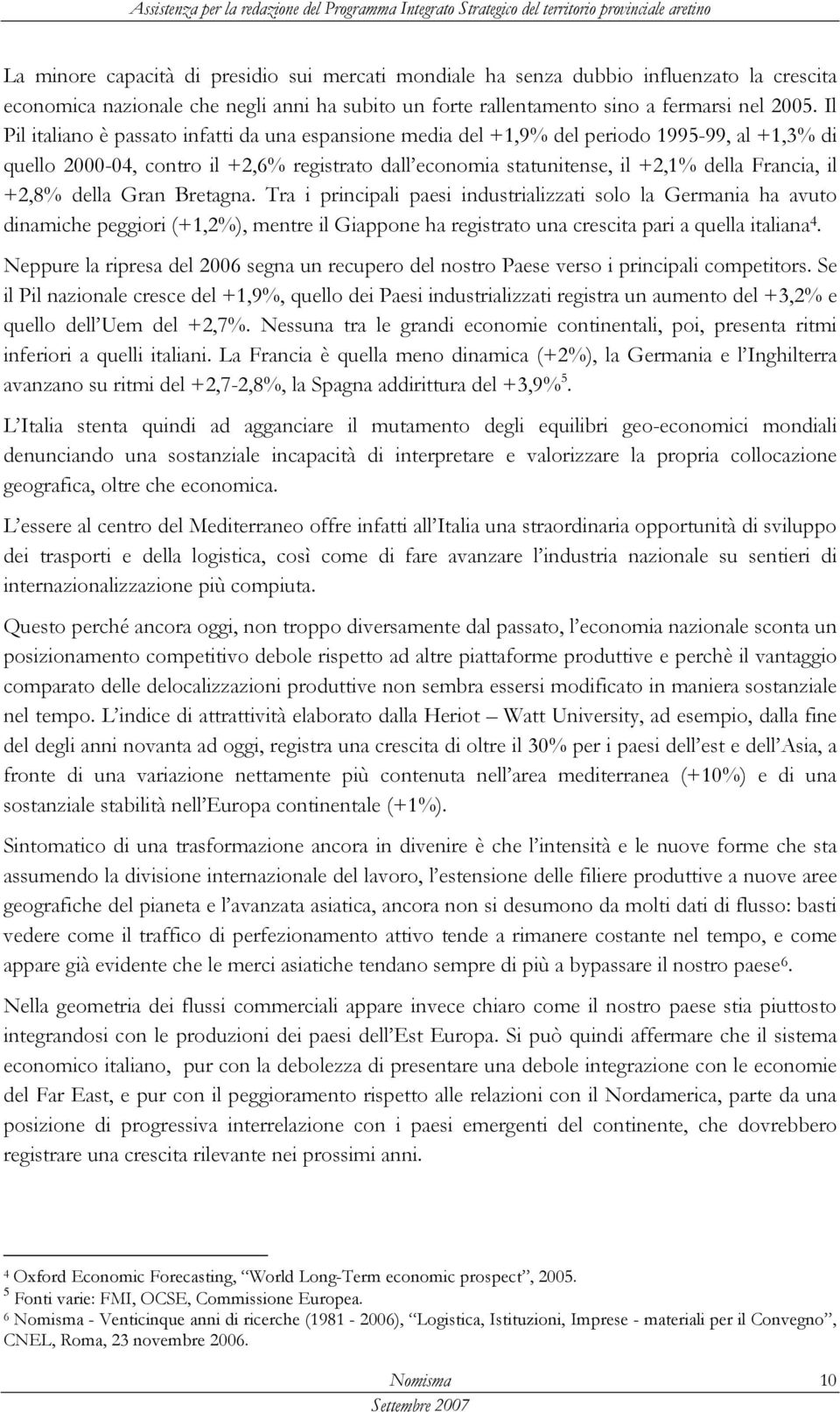 +2,8% della Gran Bretagna. Tra i principali paesi industrializzati solo la Germania ha avuto dinamiche peggiori (+1,2%), mentre il Giappone ha registrato una crescita pari a quella italiana 4.