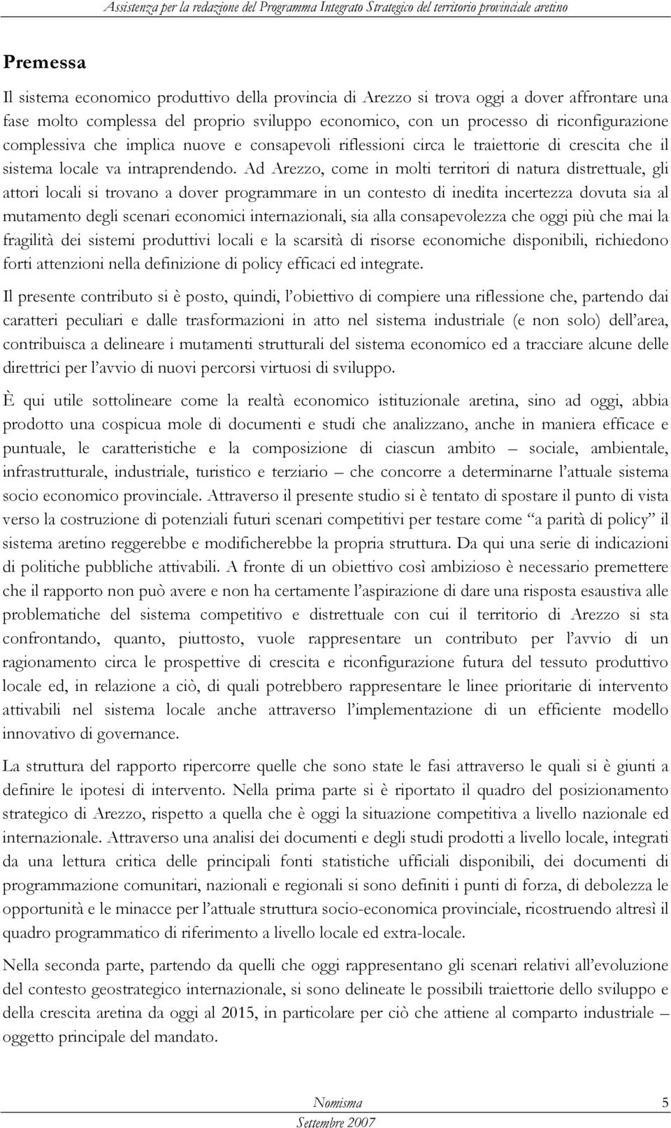 Ad Arezzo, come in molti territori di natura distrettuale, gli attori locali si trovano a dover programmare in un contesto di inedita incertezza dovuta sia al mutamento degli scenari economici