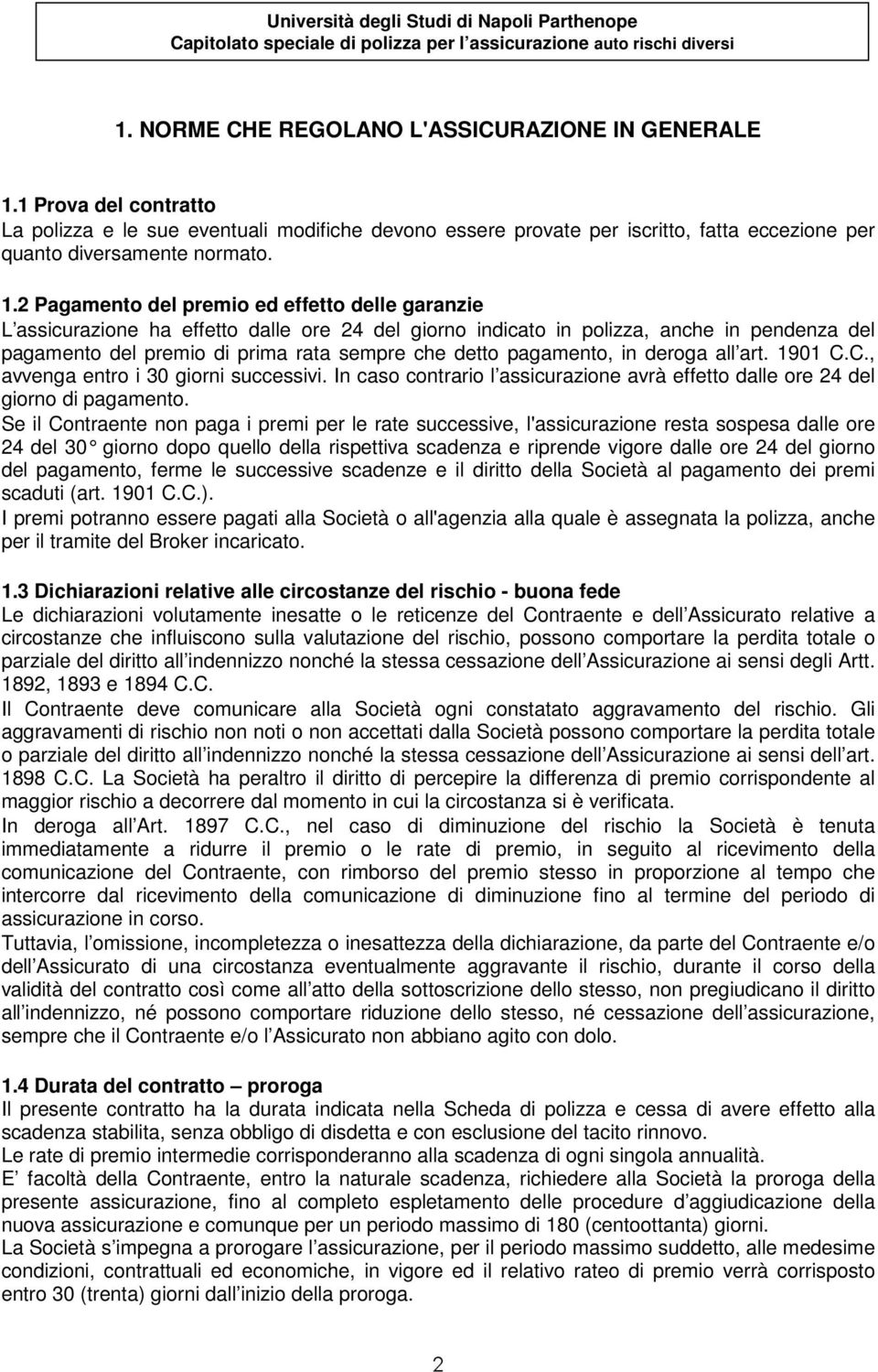 2 Pagamento del premio ed effetto delle garanzie L assicurazione ha effetto dalle ore 24 del giorno indicato in polizza, anche in pendenza del pagamento del premio di prima rata sempre che detto