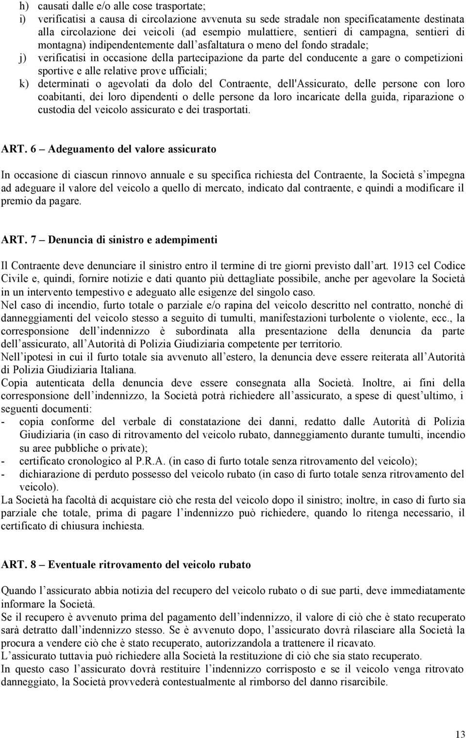 competizioni sportive e alle relative prove ufficiali; k) determinati o agevolati da dolo del Contraente, dell'assicurato, delle persone con loro coabitanti, dei loro dipendenti o delle persone da