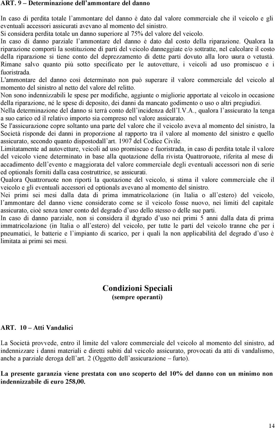 Qualora la riparazione comporti la sostituzione di parti del veicolo danneggiate e/o sottratte, nel calcolare il costo della riparazione si tiene conto del deprezzamento di dette parti dovuto alla