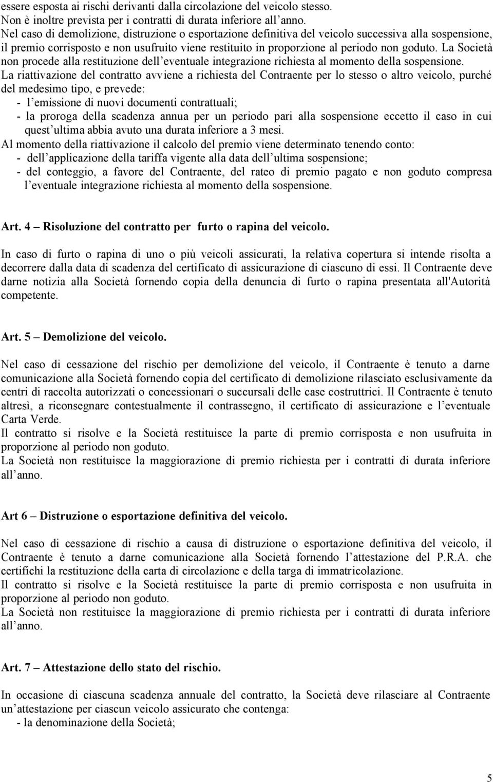 La Società non procede alla restituzione dell eventuale integrazione richiesta al momento della sospensione.