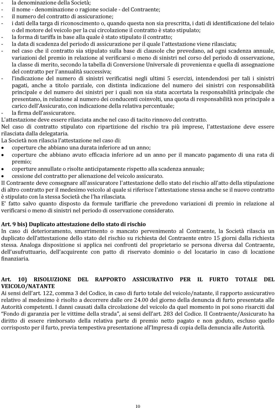 contratto; - la data di scadenza del periodo di assicurazione per il quale l'attestazione viene rilasciata; - nel caso che il contratto sia stipulato sulla base di clausole che prevedano, ad ogni