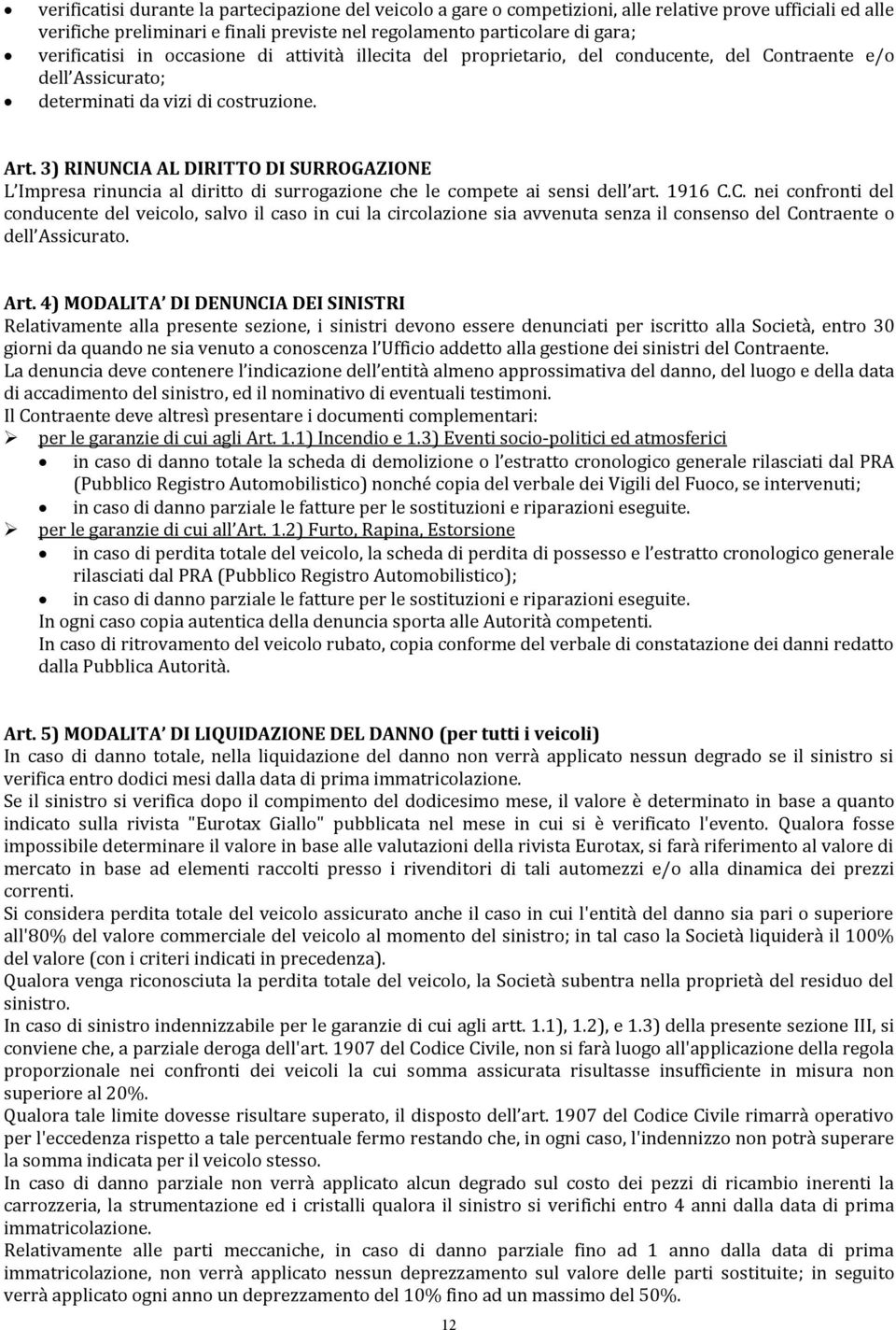 3) RINUNCIA AL DIRITTO DI SURROGAZIONE L Impresa rinuncia al diritto di surrogazione che le compete ai sensi dell art. 1916 C.C. nei confronti del conducente del veicolo, salvo il caso in cui la circolazione sia avvenuta senza il consenso del Contraente o dell Assicurato.