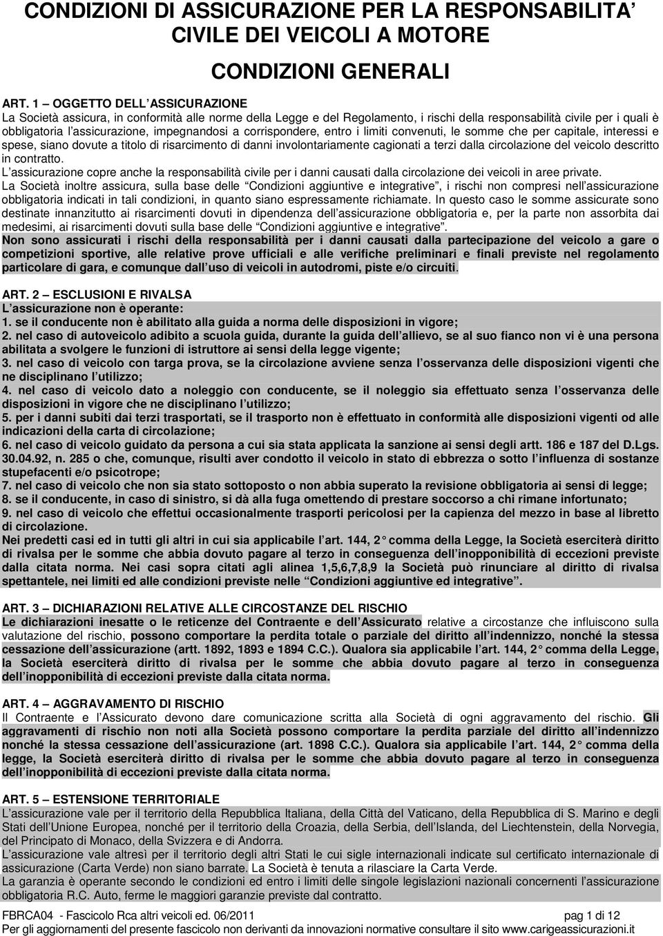 a corrispondere, entro i limiti convenuti, le somme che per capitale, interessi e spese, siano dovute a titolo di risarcimento di danni involontariamente cagionati a terzi dalla circolazione del