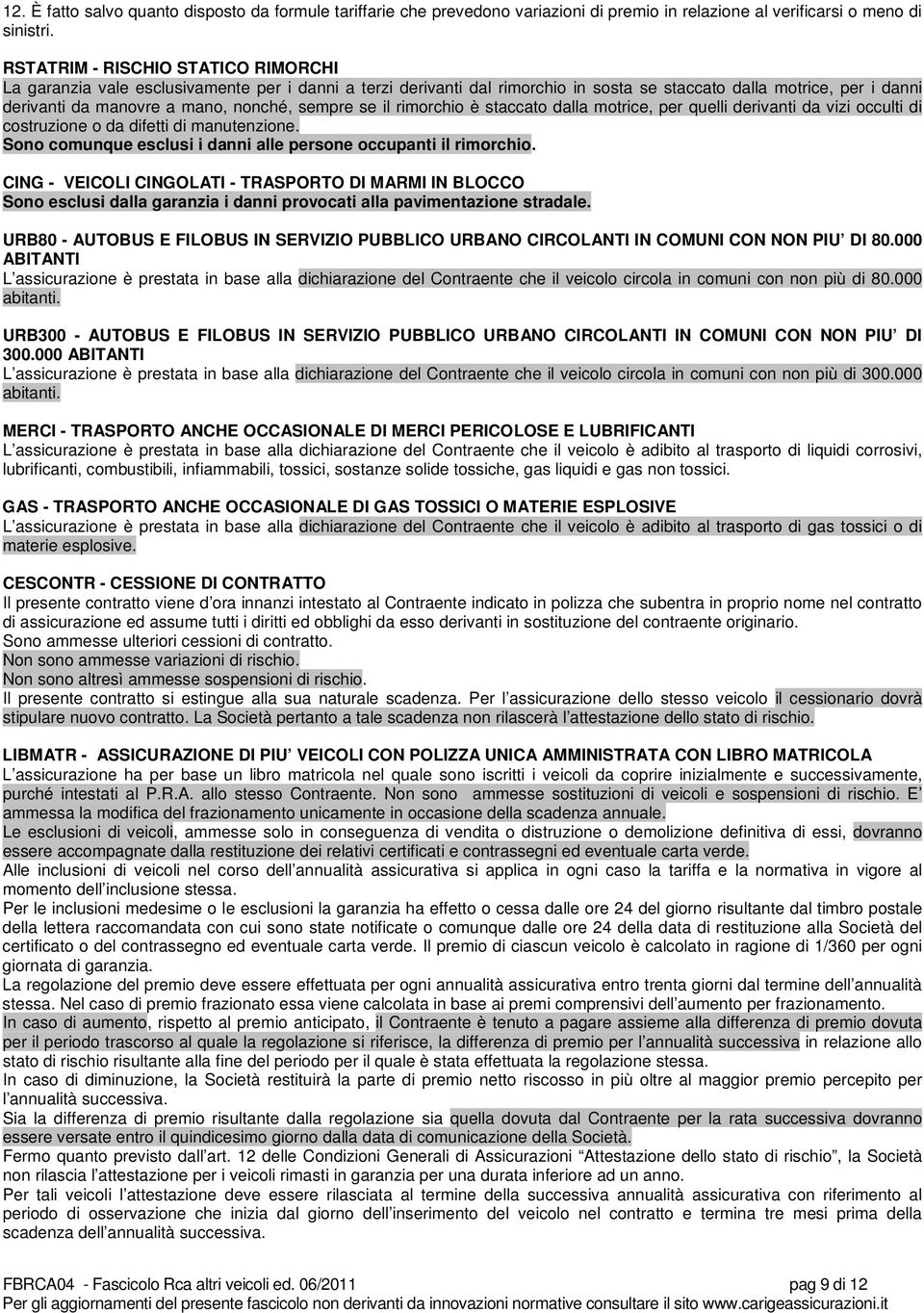 sempre se il rimorchio è staccato dalla motrice, per quelli derivanti da vizi occulti di costruzione o da difetti di manutenzione. Sono comunque esclusi i danni alle persone occupanti il rimorchio.