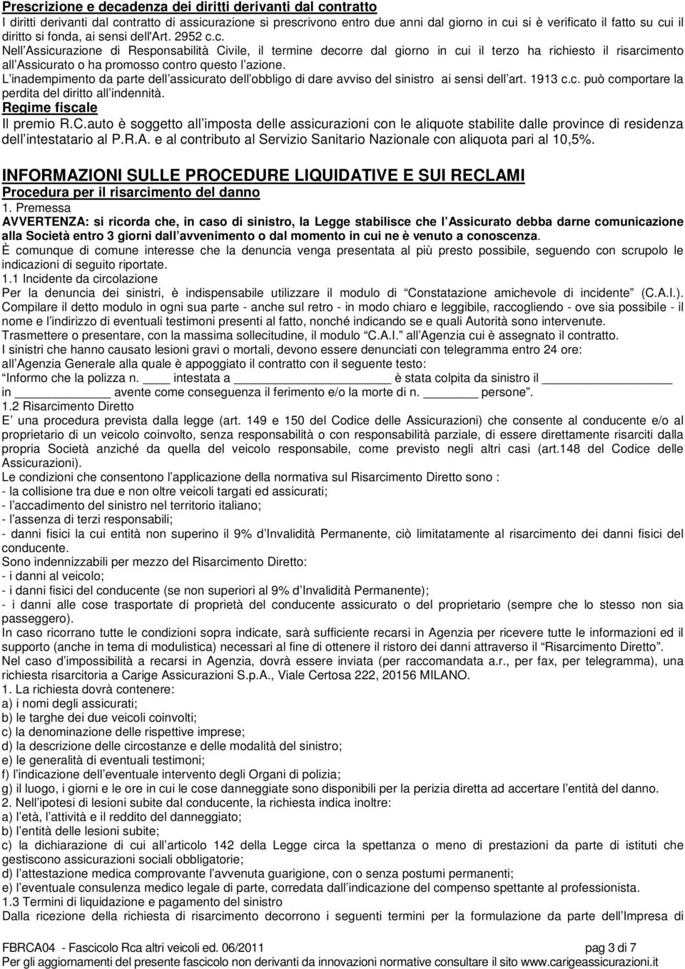 c. Nell Assicurazione di Responsabilità Civile, il termine decorre dal giorno in cui il terzo ha richiesto il risarcimento all Assicurato o ha promosso contro questo l azione.