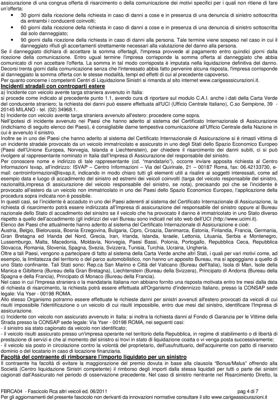 sinistro sottoscritta dal solo danneggiato; 90 giorni dalla ricezione della richiesta in caso di danni alla persona.