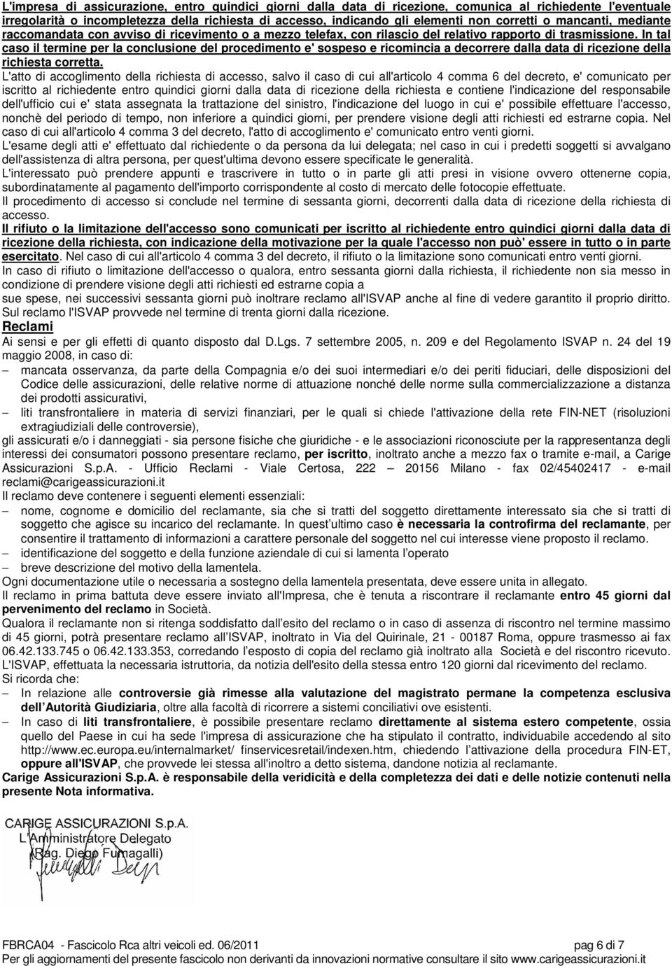 In tal caso il termine per la conclusione del procedimento e' sospeso e ricomincia a decorrere dalla data di ricezione della richiesta corretta.