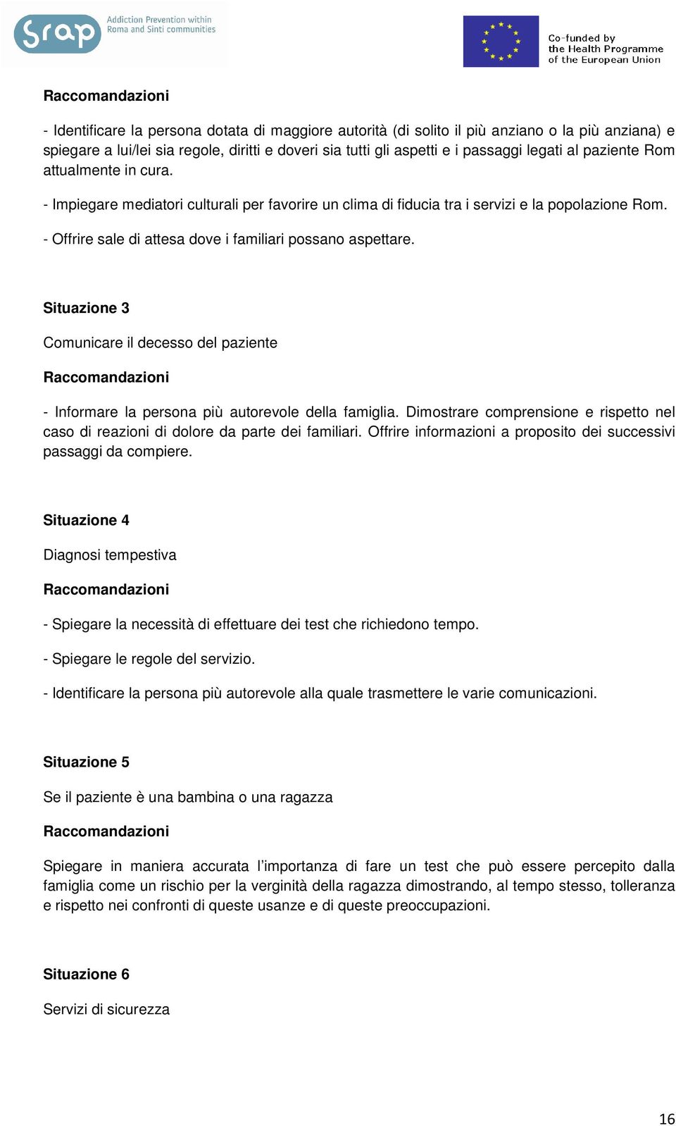 - Offrire sale di attesa dove i familiari possano aspettare. Situazione 3 Comunicare il decesso del paziente Raccomandazioni - Informare la persona più autorevole della famiglia.