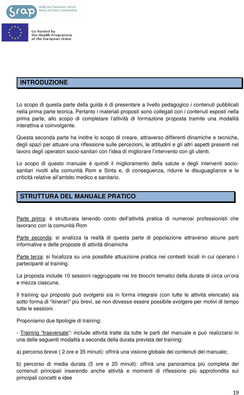 Questa seconda parte ha inoltre lo scopo di creare, attraverso differenti dinamiche e tecniche, degli spazi per attuare una riflessione sulle percezioni, le attitudini e gli altri aspetti presenti