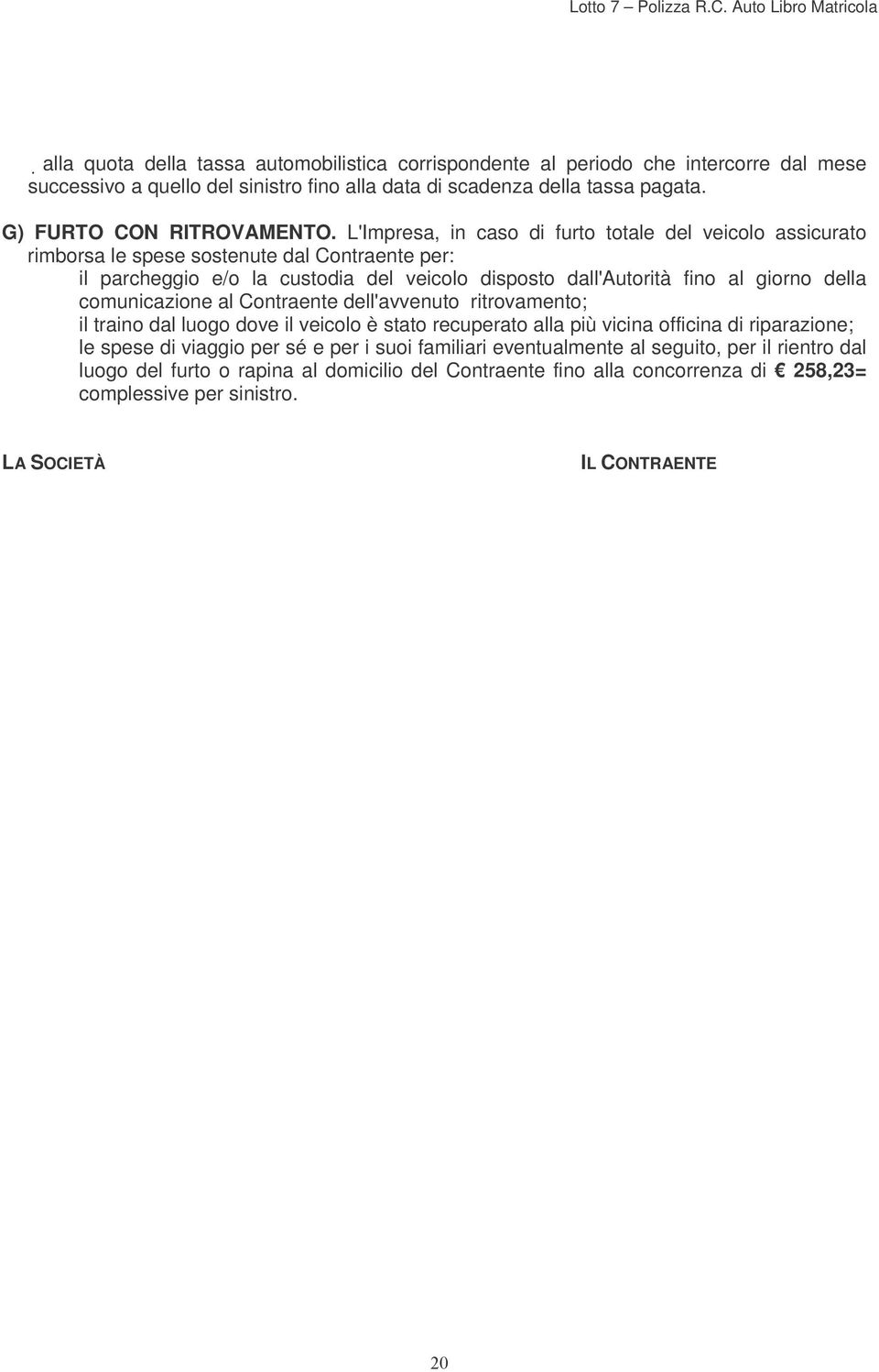 L'Impresa, in caso di furto totale del veicolo assicurato rimborsa le spese sostenute dal Contraente per: il parcheggio e/o la custodia del veicolo disposto dall'autorità fino al giorno della