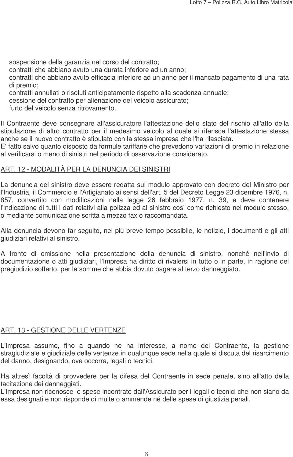 Il Contraente deve consegnare all'assicuratore l'attestazione dello stato del rischio all'atto della stipulazione di altro contratto per il medesimo veicolo al quale si riferisce l'attestazione