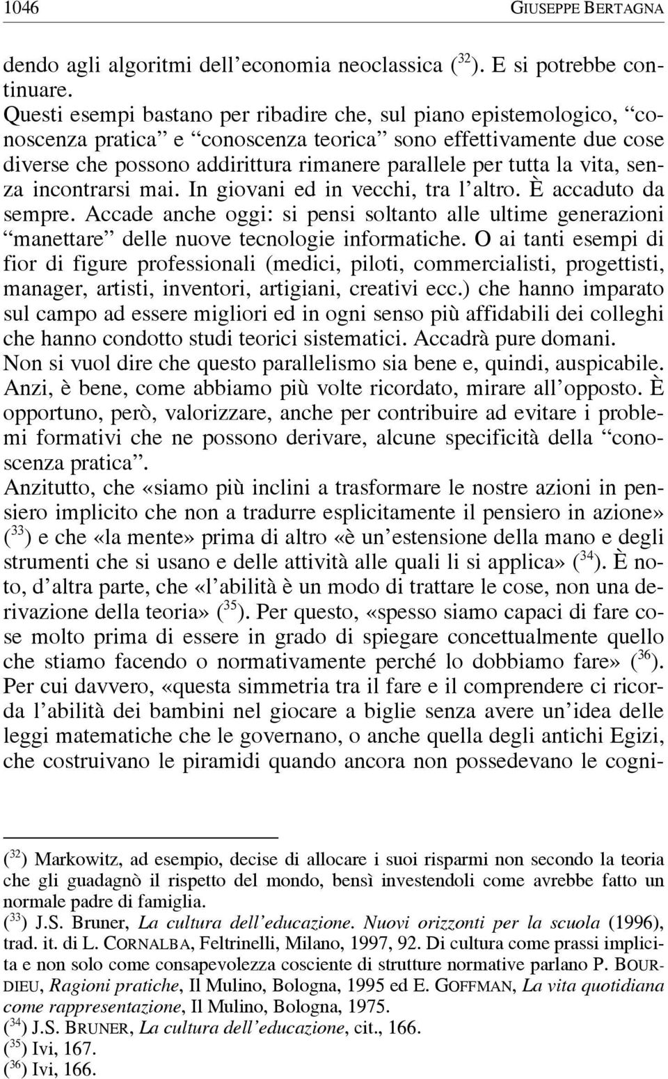 vita, senza incontrarsi mai. In giovani ed in vecchi, tra l altro. È accaduto da sempre. Accade anche oggi: si pensi soltanto alle ultime generazioni manettare delle nuove tecnologie informatiche.