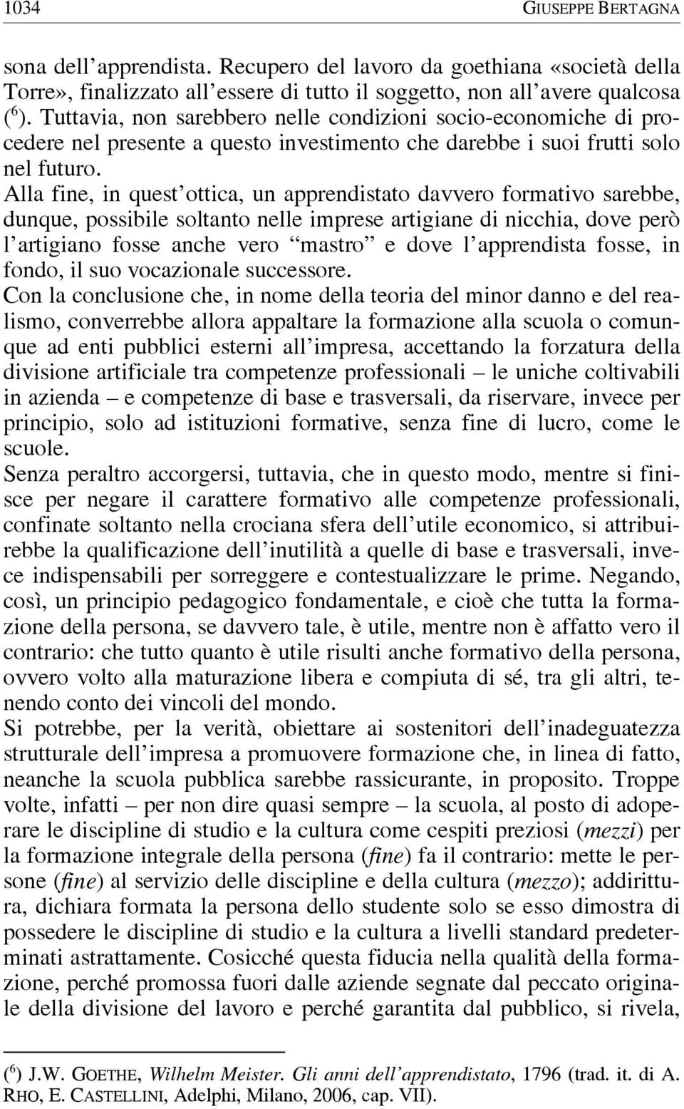 Alla fine, in quest ottica, un apprendistato davvero formativo sarebbe, dunque, possibile soltanto nelle imprese artigiane di nicchia, dove però l artigiano fosse anche vero mastro e dove l