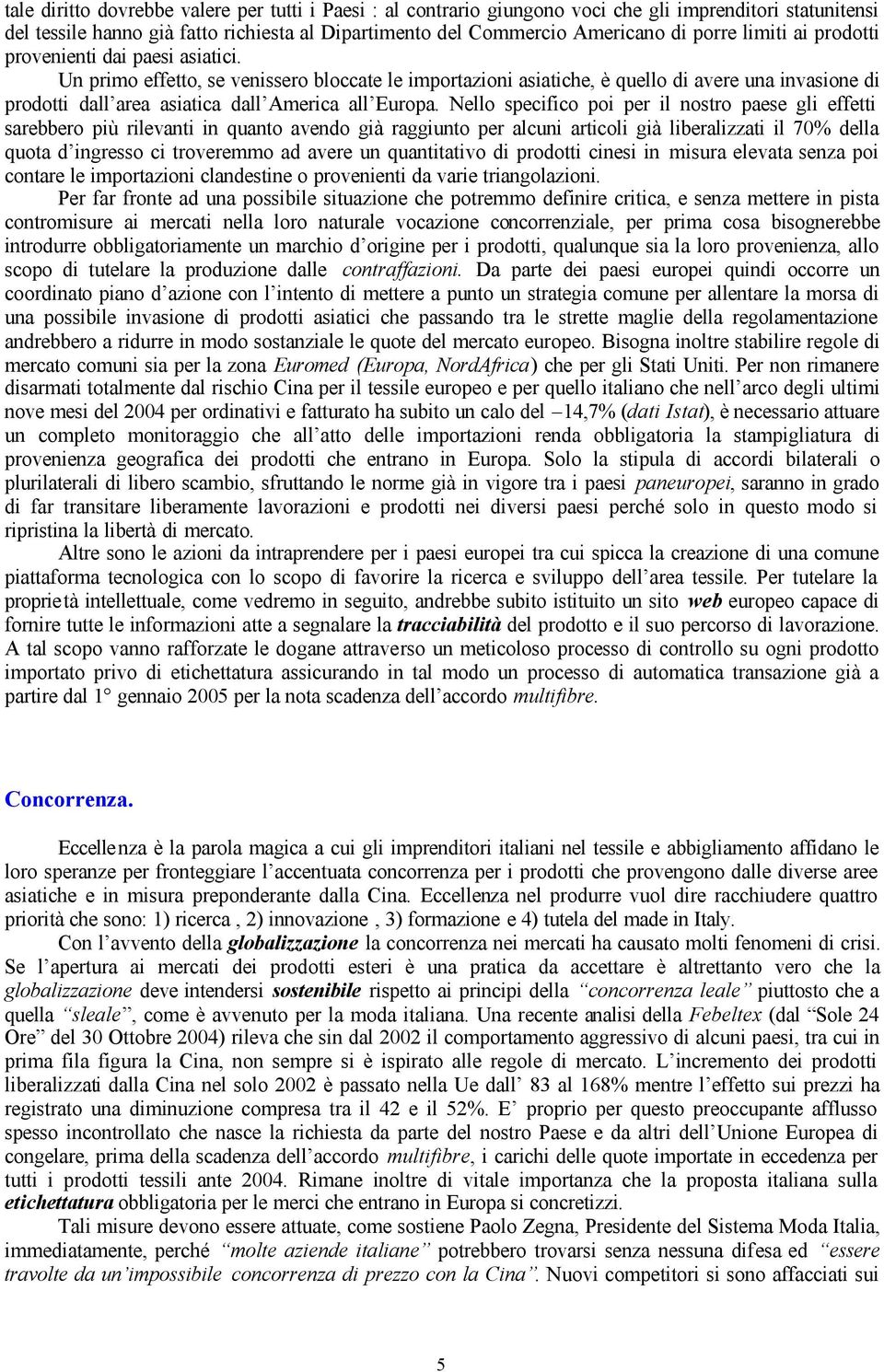 Un primo effetto, se venissero bloccate le importazioni asiatiche, è quello di avere una invasione di prodotti dall area asiatica dall America all Europa.