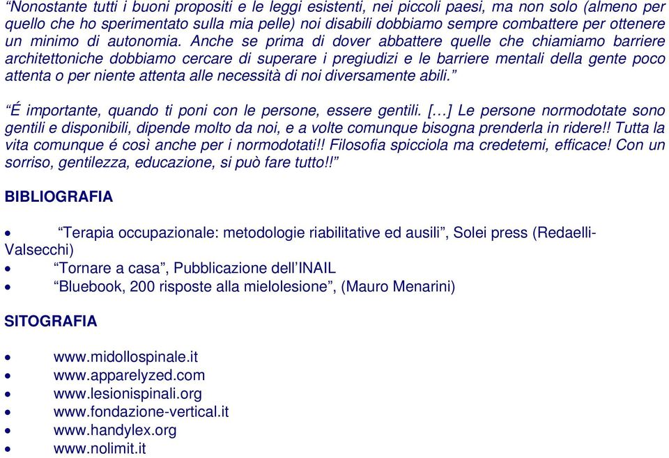 Anche se prima di dover abbattere quelle che chiamiamo barriere architettoniche dobbiamo cercare di superare i pregiudizi e le barriere mentali della gente poco attenta o per niente attenta alle