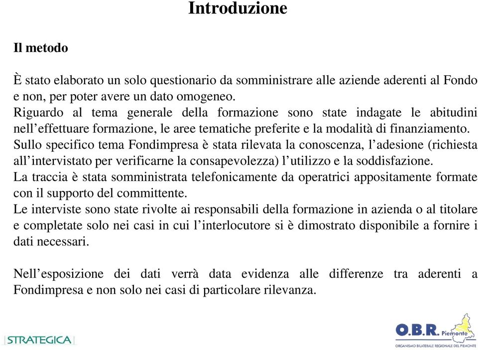 Sullo specifico tema Fondimpresa è stata rilevata la conoscenza, l adesione (richiesta all intervistato per verificarne la consapevolezza) l utilizzo e la soddisfazione.