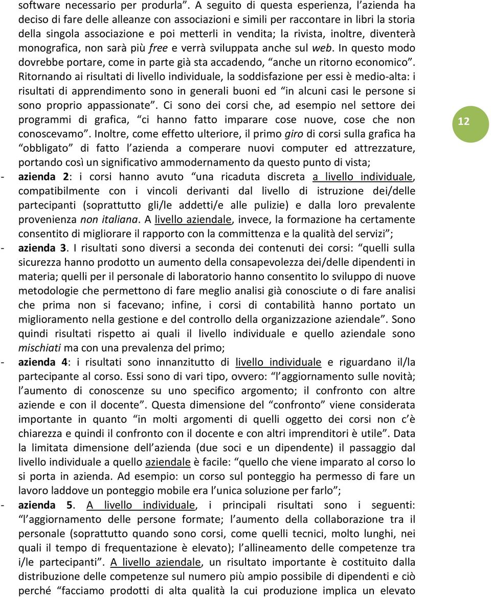 rivista, inoltre, diventerà monografica, non sarà più free e verrà sviluppata anche sul web. In questo modo dovrebbe portare, come in parte già sta accadendo, anche un ritorno economico.