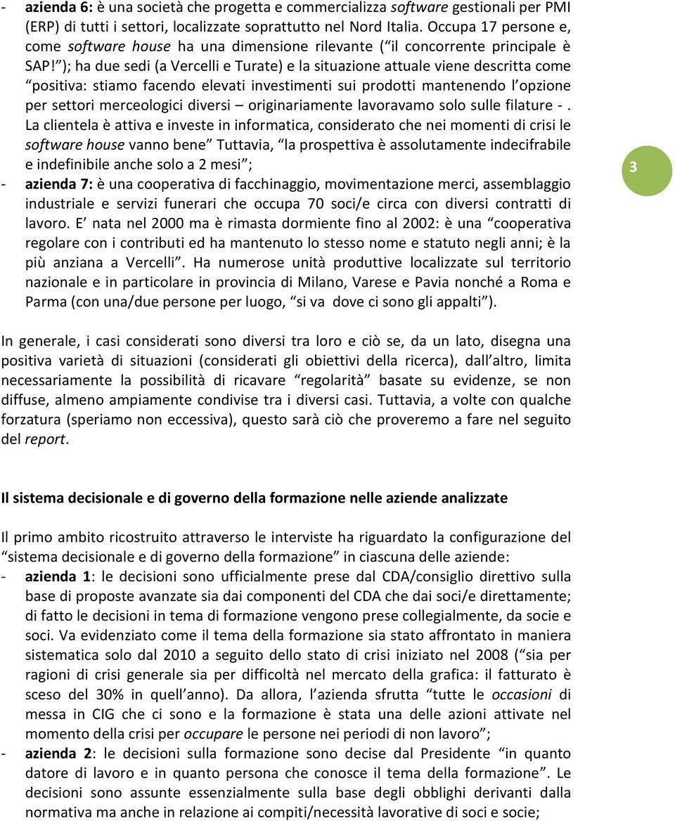 ); ha due sedi (a Vercelli e Turate) e la situazione attuale viene descritta come positiva: stiamo facendo elevati investimenti sui prodotti mantenendo l opzione per settori merceologici diversi