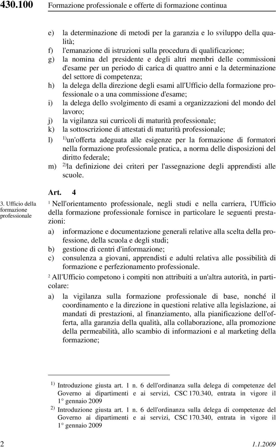 direzione degli esami all'ufficio della formazione professionale o a una commissione d'esame; i) la delega dello svolgimento di esami a organizzazioni del mondo del lavoro; j) la vigilanza sui