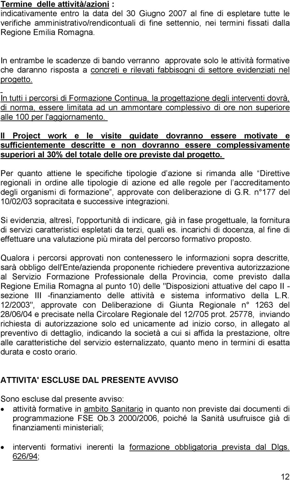 In tutti i percorsi di Formazione Continua, la progettazione degli interventi dovrà, di norma, essere limitata ad un ammontare complessivo di ore non superiore alle 100 per l'aggiornamento.