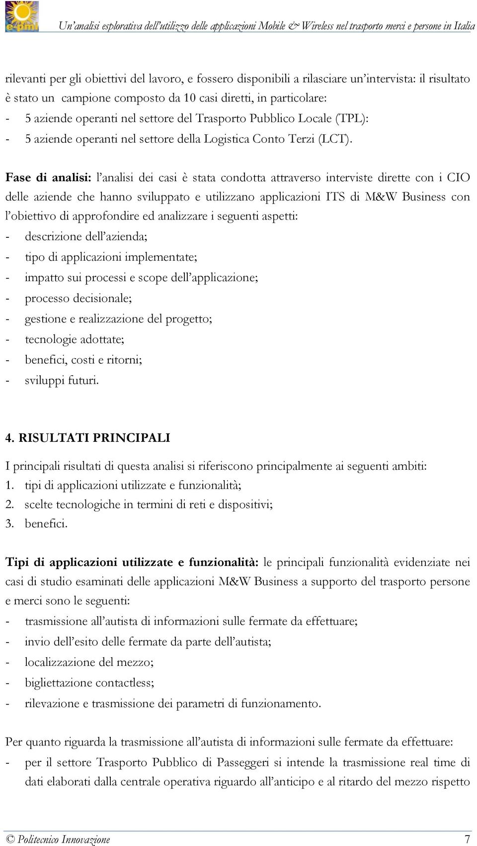 Fase di analisi: l analisi dei casi è stata condotta attraverso interviste dirette con i CIO delle aziende che hanno sviluppato e utilizzano applicazioni ITS di M&W Business con l obiettivo di