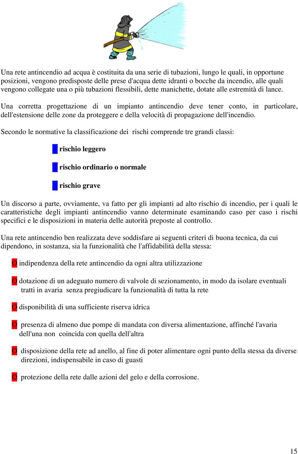 Una corretta progettazione di un impianto antincendio deve tener conto, in particolare, dell'estensione delle zone da proteggere e della velocità di propagazione dell'incendio.