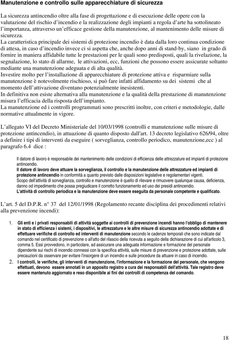 La caratteristica principale dei sistemi di protezione incendio è data dalla loro continua condizione di attesa, in caso d incendio invece ci si aspetta che, anche dopo anni di stand-by, siano in