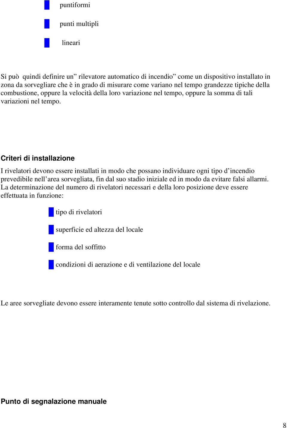 Criteri di installazione I rivelatori devono essere installati in modo che possano individuare ogni tipo d incendio prevedibile nell area sorvegliata, fin dal suo stadio iniziale ed in modo da