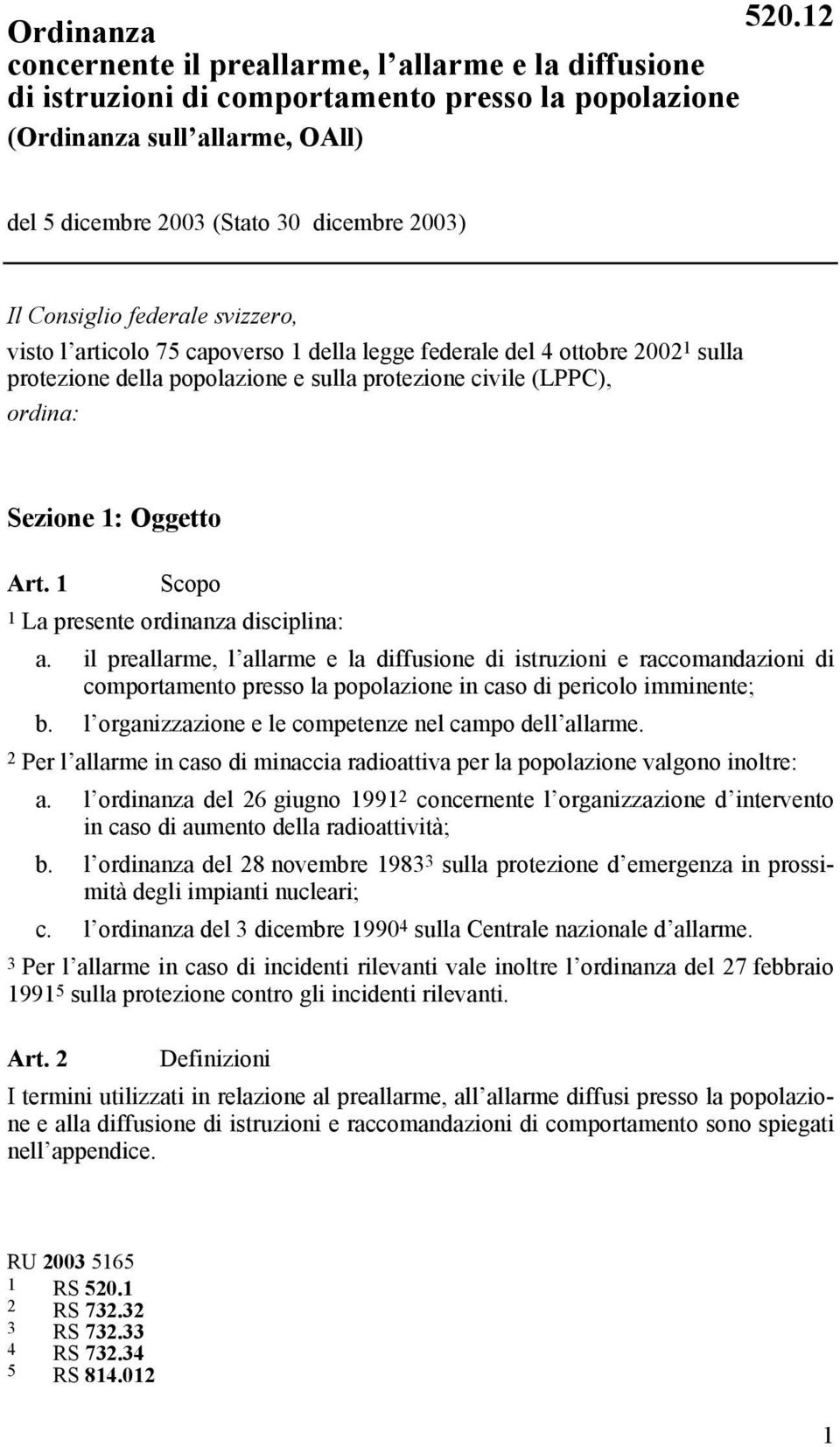 Art. 1 Scopo 1 La presente ordinanza disciplina: a. il preallarme, l allarme e la diffusione di istruzioni e raccomandazioni di comportamento presso la popolazione in caso di pericolo imminente; b.