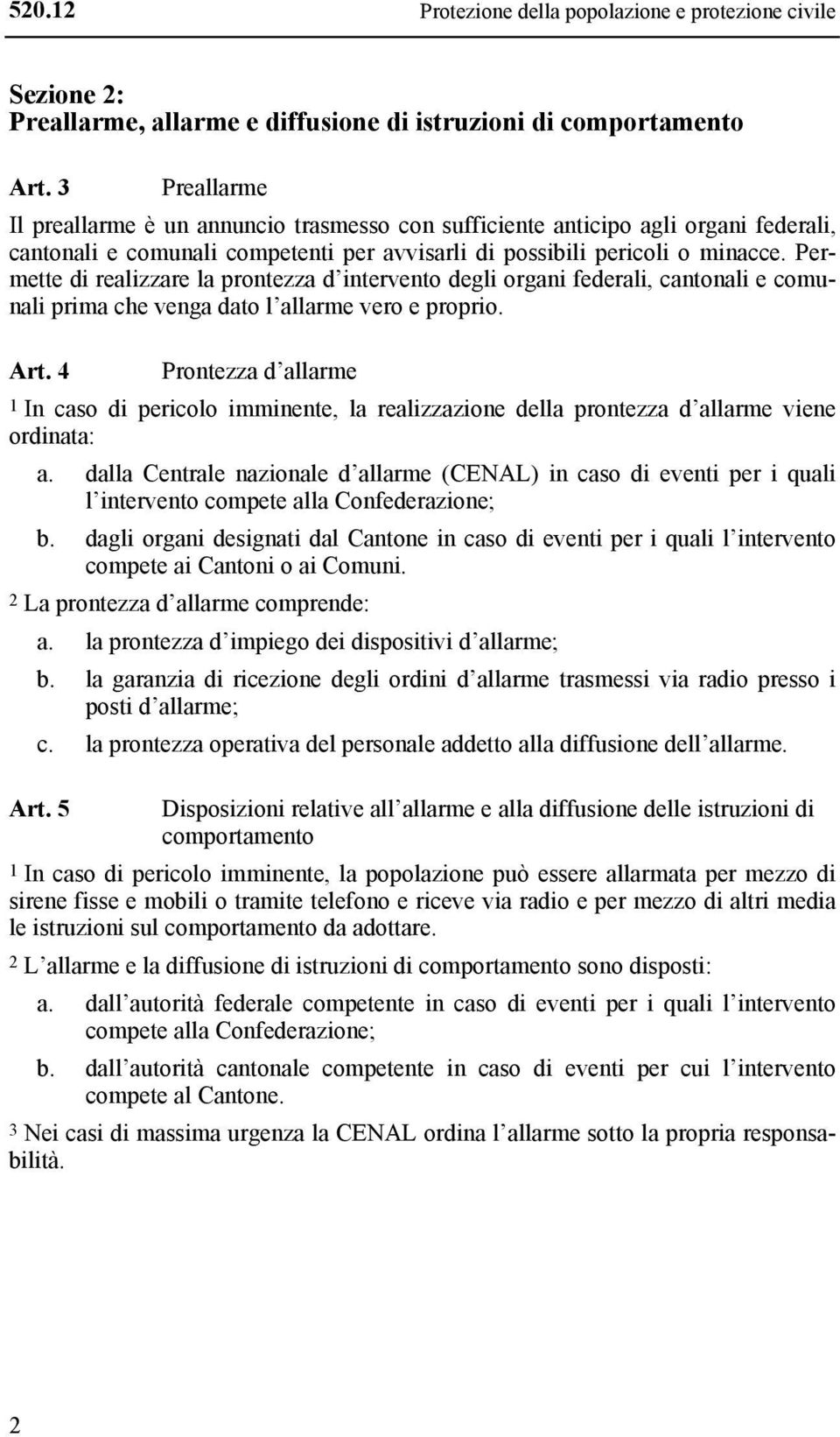 Permette di realizzare la prontezza d intervento degli organi federali, cantonali e comunali prima che venga dato l allarme vero e proprio. Art.