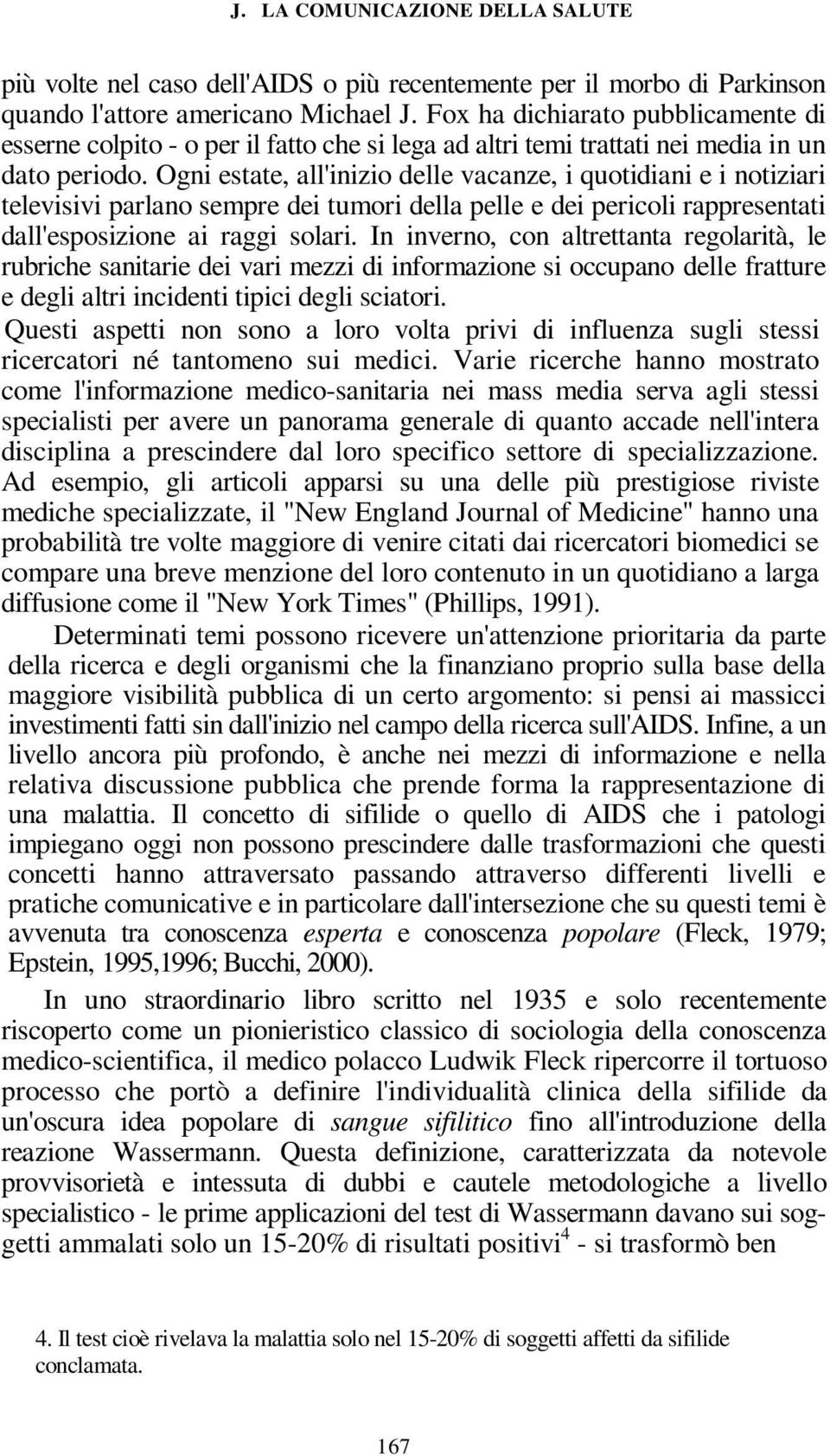 Ogni estate, all'inizio delle vacanze, i quotidiani e i notiziari televisivi parlano sempre dei tumori della pelle e dei pericoli rappresentati dall'esposizione ai raggi solari.