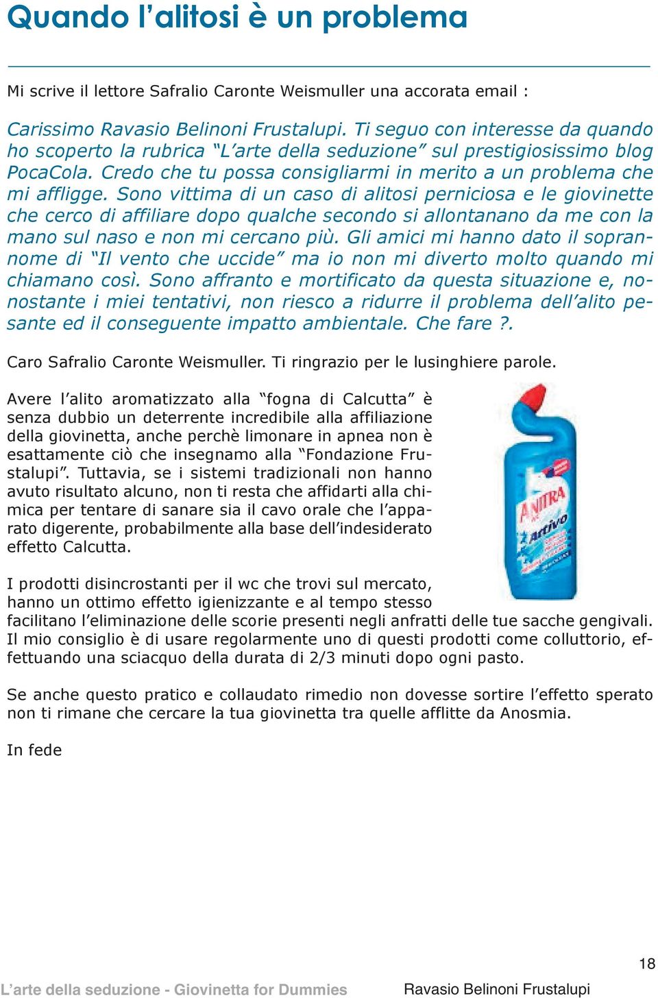 Sono vittima di un caso di alitosi perniciosa e le giovinette che cerco di affiliare dopo qualche secondo si allontanano da me con la mano sul naso e non mi cercano più.