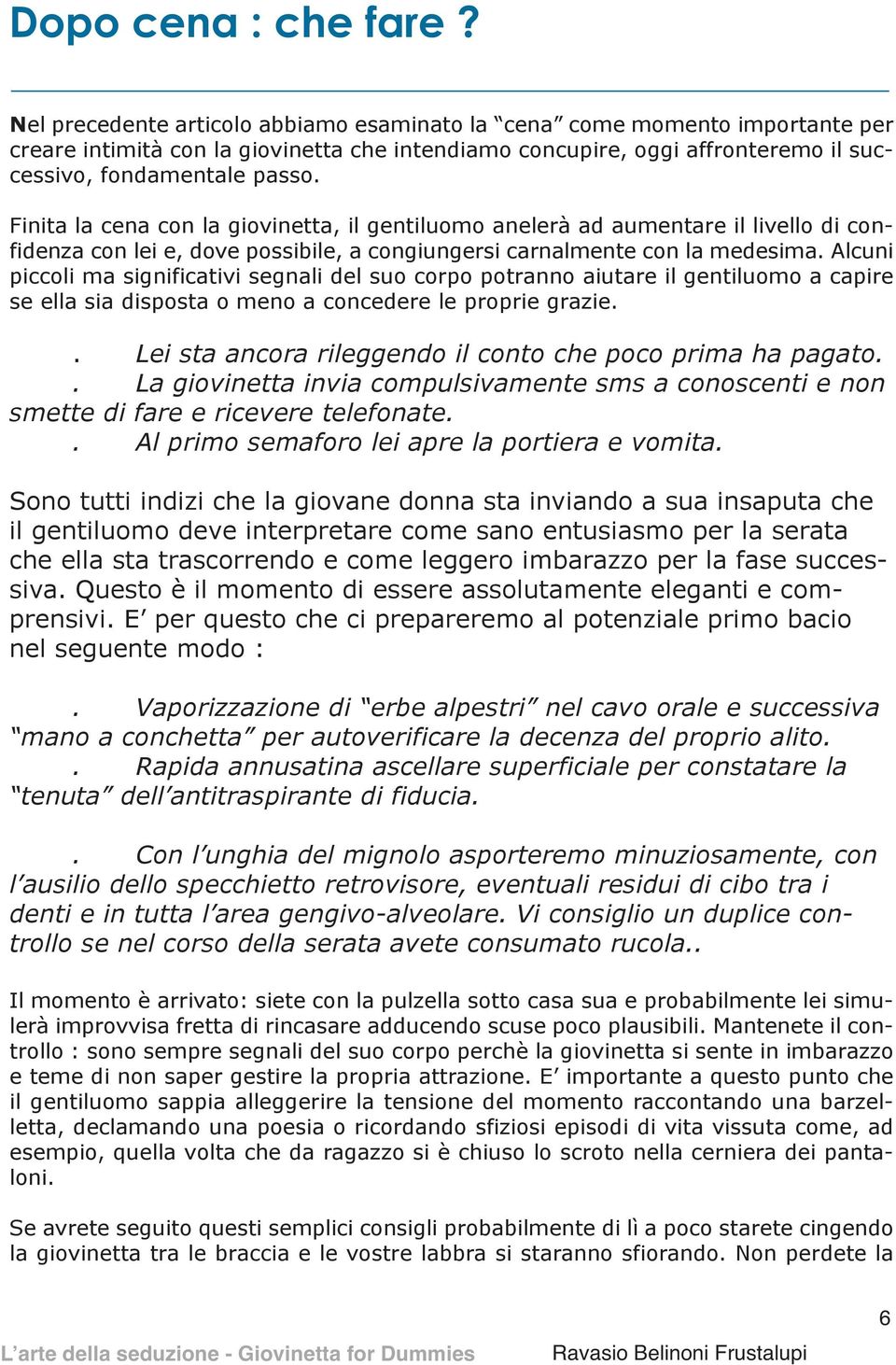 Finita la cena con la giovinetta, il gentiluomo anelerà ad aumentare il livello di confidenza con lei e, dove possibile, a congiungersi carnalmente con la medesima.